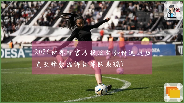 2026世界杯官方投注时如何通过历史交锋数据评估球队表现？