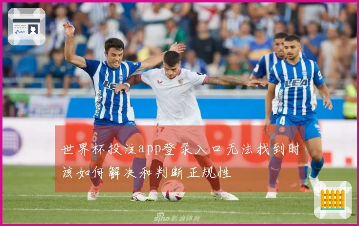 世界杯投注app登录入口无法找到时该如何解决和判断正规性