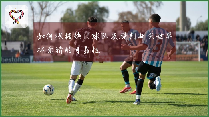 如何根据热门球队表现判断买世界杯竞猜的可靠性