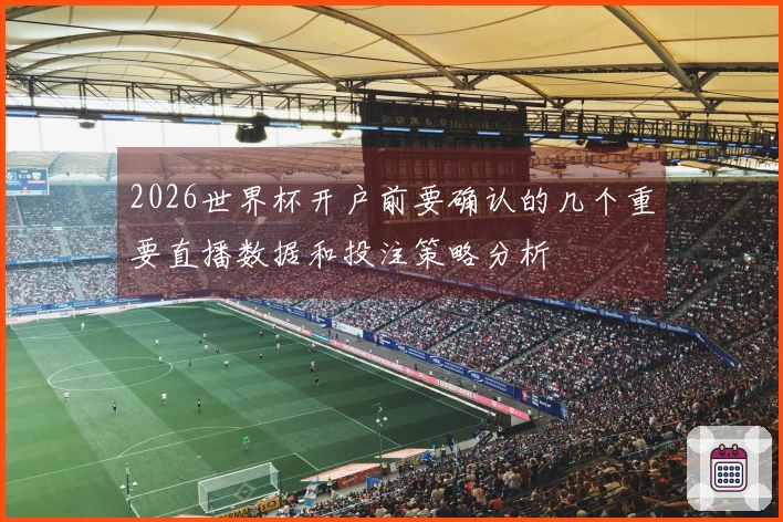 2026世界杯开户前要确认的几个重要直播数据和投注策略分析