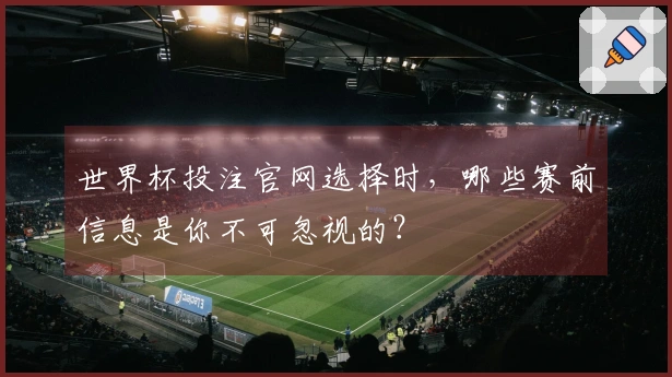 世界杯投注官网选择时,哪些赛前信息是你不可忽视的?