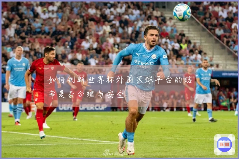 如何判断世界杯外围买球平台的赔率是否合理与安全