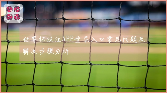 世界杯投注APP登录入口常见问题及解决步骤分析