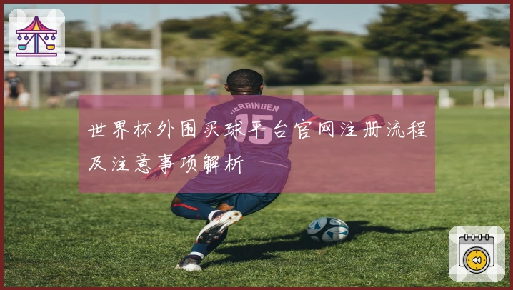 世界杯外围买球平台官网注册流程及注意事项解析