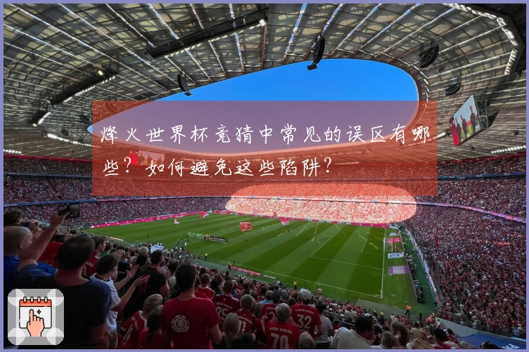 烽火世界杯竞猜中常见的误区有哪些？如何避免这些陷阱？