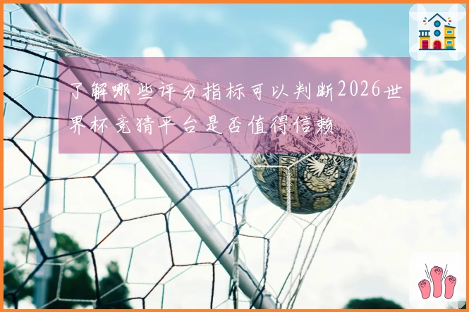 了解哪些评分指标可以判断2026世界杯竞猜平台是否值得信赖