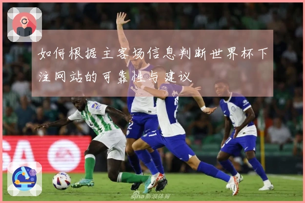 如何根据主客场信息判断世界杯下注网站的可靠性与建议