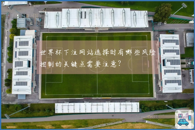 世界杯下注网站选择时有哪些风险控制的关键点需要注意？