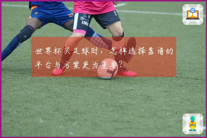 世界杯买足球时，怎样选择靠谱的平台与方案更为重要？