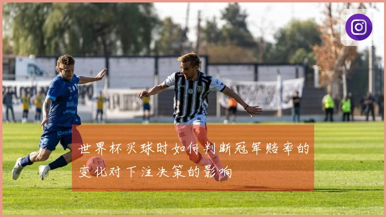 世界杯买球时如何判断冠军赔率的变化对下注决策的影响