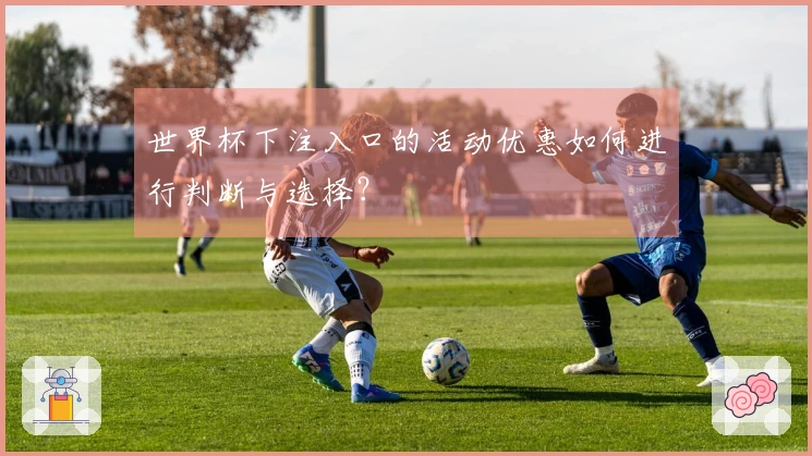 世界杯下注入口的活动优惠如何进行判断与选择？
