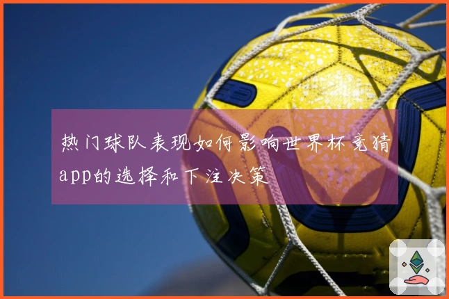 热门球队表现如何影响世界杯竞猜app的选择和下注决策