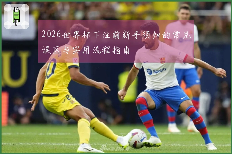 2026世界杯下注前新手须知的常见误区与实用流程指南