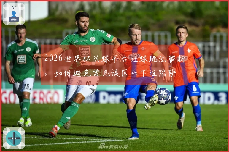 2026世界杯买球平台让球玩法解析，如何避免常见误区和下注陷阱