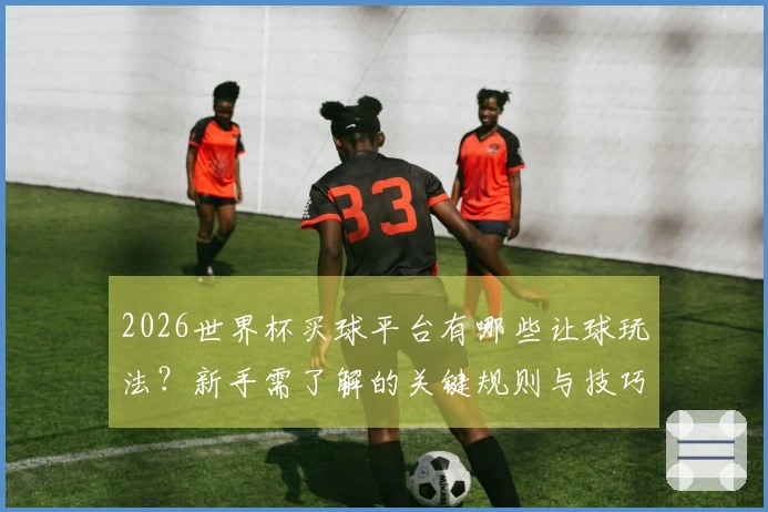 2026世界杯买球平台有哪些让球玩法?新手需了解的关键规则与技巧