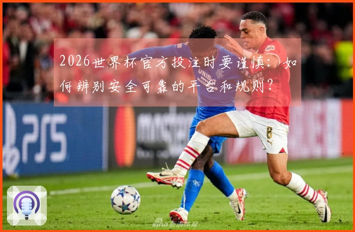 2026世界杯官方投注时要谨慎：如何辨别安全可靠的平台和规则？