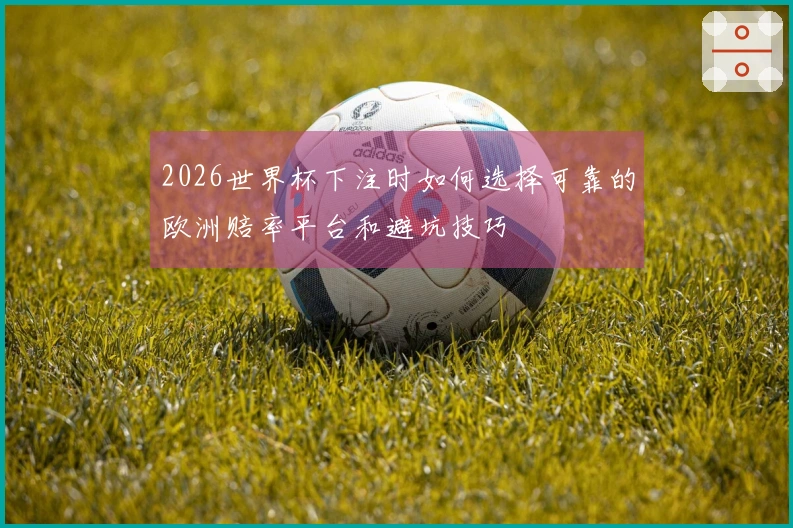 2026世界杯下注时如何选择可靠的欧洲赔率平台和避坑技巧