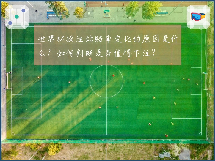 世界杯投注站赔率变化的原因是什么？如何判断是否值得下注？