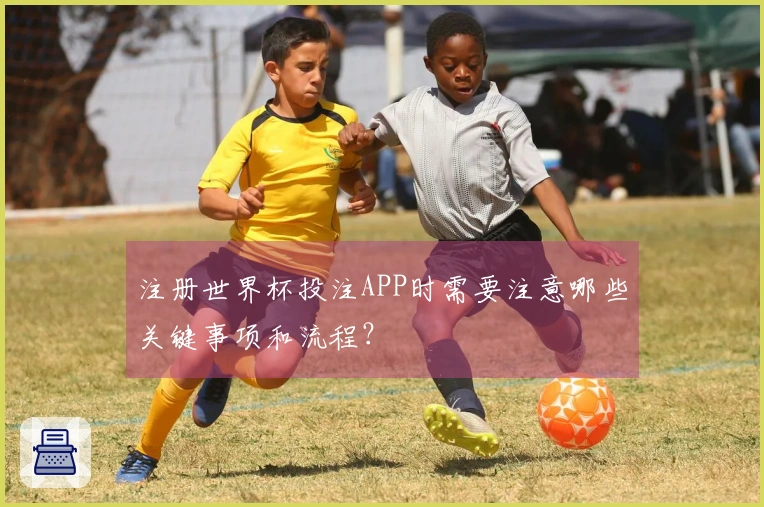 注册世界杯投注APP时需要注意哪些关键事项和流程？