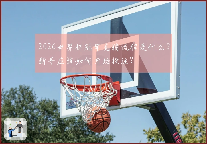 2026世界杯冠军竞猜流程是什么？新手应该如何开始投注？