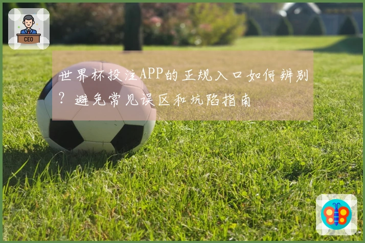 世界杯投注APP的正规入口如何辨别？避免常见误区和坑陷指南